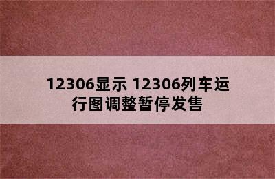 12306显示 12306列车运行图调整暂停发售